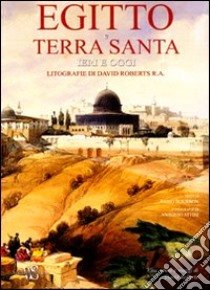 Egitto e Terra Santa ieri e oggi. Litografie di David Roberts R. A. libro di Bourbon Fabio - Attini Antonio