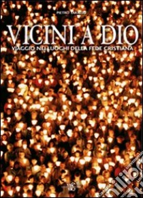 Vicini a Dio. Viaggio nei luoghi della fede cristiana. Ediz. illustrata libro di Tarallo Pietro