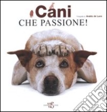 Cani che passione! Ediz. illustrata libro di De Luca Araldo