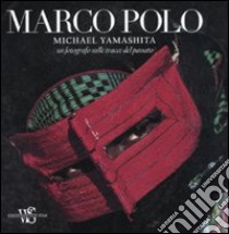 Marco Polo. Un fotografo sulle tracce del passato. Ediz. ampliata libro di Yamashita Michael