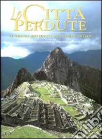 Le città perdute. Le grandi metropoli del mondo antico. Ediz. illustrata libro di Guaitoli M. T. (cur.); Rambaldi S. (cur.)