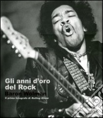 Gli anni d'oro del rock. Baron Wolman. Il primo fotografo di Rolling Stone. Ediz. illustrata libro