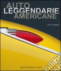 Auto leggendarie americane. Dalle origini a oggi. Ediz. illustrata libro di DeLorenzo Matt