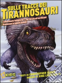 Sulle tracce dei dinosauri. L'affascinante famiglia del T.rex, dai piccoli terrificanti tirannosauri ai giganti piumati libro di Sloan Christopher; Xing Lida; Liu Yi