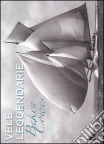 Vele leggendarie. Beken of Cowes libro di Beken Kenneth; Cianci Bruno