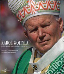 Karol Wojtyla. Il Papa che ha cambiato la storia. Ediz. illustrata libro di Alazraki Valentina; Giansanti Gianni