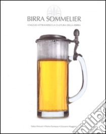 Birra Sommelier. Viaggio attraverso la cultura della birra libro di Petroni Fabio; Fontana Pietro; Ruggieri Giovanni