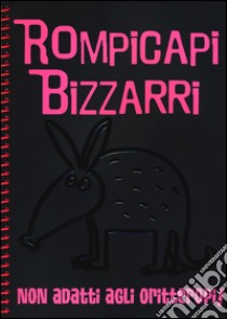 Rompicapi bizzarri. Non adatti agli oritteropi! libro