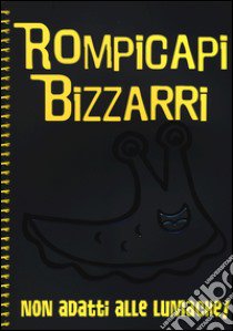 Rompicapi bizzarri. Non adatti alle lumache! libro