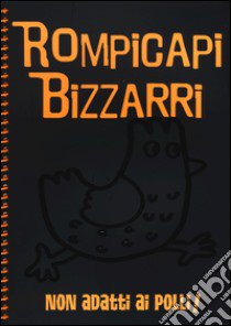 Rompicapi bizzarri. Non adatti ai polli! libro