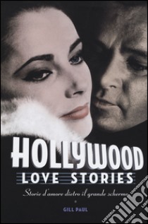 Hollywood love stories. Storie d'amore dietro il grande schermo libro di Paul Gill