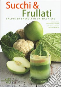 Succhi & frullati. Salute ed energia in un bicchiere libro di Trenchi Cinzia