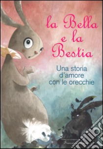 La Bella e la Bestia. Una storia d'amore con le orecchie. Ediz. illustrata libro di Rossi Francesca