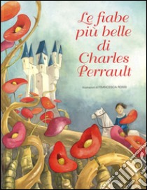 Le fiabe più belle di Charles Perrault. Ediz. illustrata libro di Perrault Charles; Rossi Francesca