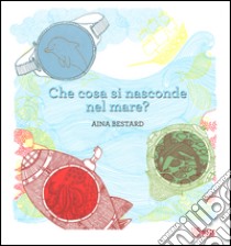 Che cosa si nasconde nel mare? Ediz. illustrata. Con gadget libro di Bestard Aina