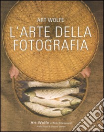 L'arte della fotografia. Ediz. a colori libro di Wolfe Art; Sheppard Rob