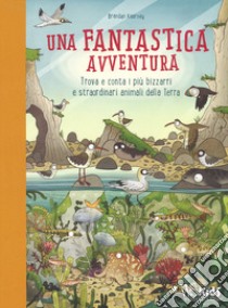 Una fantastica avventura. Trova e conta i più bizzarri e straordinari animali della terra. Ediz. a colori libro di Kearney Brendan; Claybourne Anna