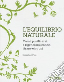 L'equilibrio naturale. Come purificarsi e rigenerarsi con tè, tisane e infusi libro di Pole Sebastian