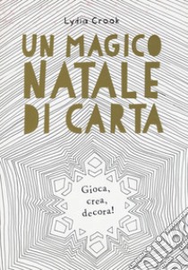 Un magico Natale di carta. Gioca, crea, decora! libro di Crook Lydia