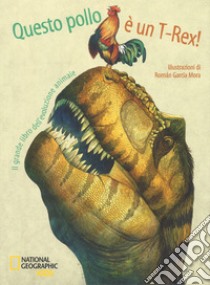 Questo pollo è un T-rex! Il grande libro dell'evoluzione animale libro di Banfi Cristina M.; Peraboni Cristina; Schiavo Rita Mabel