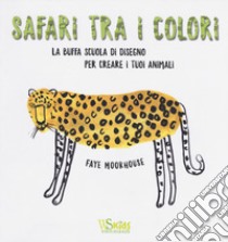 Safari tra i colori. La buffa scuola di disegno per creare i tuoi animali. Ediz. illustrata libro di Moorhouse Faye