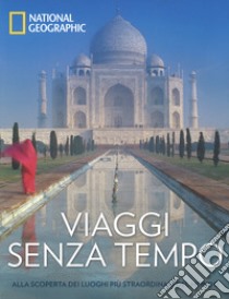 Viaggi senza tempo. Alla scoperta dei luoghi più straordinari del mondo. Ediz. a colori libro