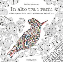 In alto tra i rami. Alla scoperta della meravigliosa vita degli alberi. Disegni da colorare per vincere lo stress  . Ediz. illustrata libro di Marotta Millie