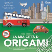 La mia città di origami. Crea automobili, camion, aeroplani e treni di carta! Con adesivi libro di Stern Joel