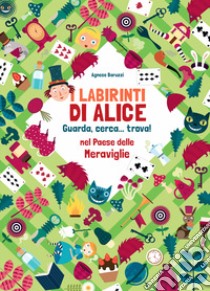 I labirinti di Alice. Guarda, cerca... trova! Nel paese delle meraviglie. Ediz. a colori libro di Baruzzi Agnese