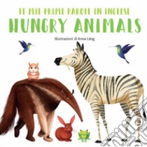 Hungry animals. Le mie prime parole in inglese. Ediz. a colori libro di Láng Anna