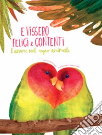 E vissero felici e contenti. L'amore nel regno animale libro di Fogato Valter