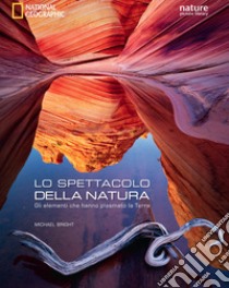 Lo spettacolo della natura. Gli elementi che hanno plasmato la terra. Ediz. illustrata libro di Bright Michael