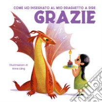 Come ho insegnato al mio draghetto a dire: grazie. Ediz. a colori libro di Fornasari Eleonora