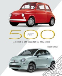 Fiat 500. La storia di una leggenda dal 1936 a oggi. Ediz. illustrata libro di Condolo Massimo