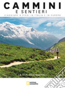 Le Alpi occidentali. Dal Mar Ligure al Passo dello Spluga. Cammini e sentieri, viaggiare a piedi in Italia e in Europa libro