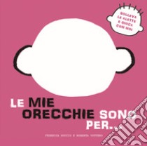 Le mie orecchie sono per... Solleva le alette e gioca con noi. Ediz. a colori libro di Nuccio Federica; Vottero Roberta