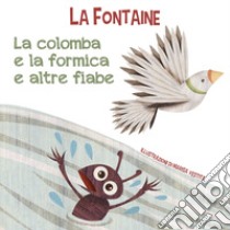 La colomba e la formica e altre fiabe. Ediz. a colori libro di La Fontaine Jean de