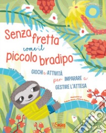 Senza fretta come il piccolo bradipo. Giochi e attività per imparare a gestire l'attesa. Ediz. a colori libro di Piroddi Chiara