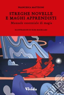 Streghe novelle e maghi apprendisti. Manuale essenziale di magia libro di Matteoni Francesca