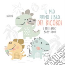 Il mio primo libro dei ricordi. I miei amici baby dinosauri libro di Larisa Vasilyeva