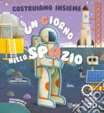 Un giorno nello spazio. Costruiamo insieme. Ediz. a colori. Con personaggi e scenari 3D libro di Spagnolo Roberta