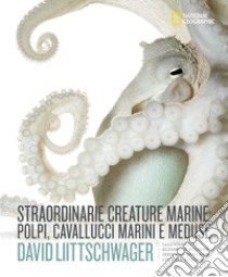 Straordinarie creature marine: polpi, cavallucci marini e meduse. Ediz. illustrata libro di Liittschwager  David