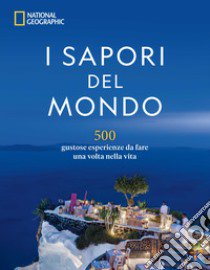 I sapori del mondo. 500 gustose esperienze da fare una volta nella vita libro