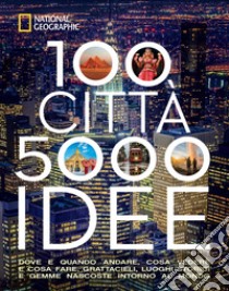 100 città. 5000 idee. Dove e quando andare, cosa vedere e cosa fare. Grattacieli, luoghi storici e gemme nascoste intorno al mondo libro