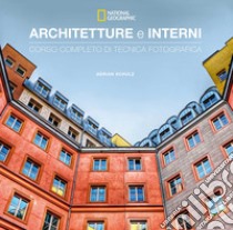 Architetture e interni. Corso completo di tecnica fotografica. National geographic libro di Schulz Adrian