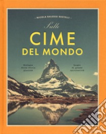 Sulle cime del mondo. Montagne dalla storia gloriosa. Luoghi di grande spiritualità. Ediz. illustrata libro di Balossi Restelli Nicola