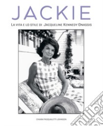 Jackie Kennedy. La vita e lo stile di Jacqueline Kennedy Onassis libro di Pasqualetti Johnson Chiara