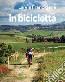 La via Francigena. Dal Gran San Bernardo a Santa Maria di Leuca. In bicicletta. National Geographic libro di Montaruli M. (cur.)