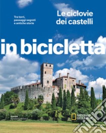 Le ciclovie dei castelli. Tra torri, passaggi segreti e antiche storie. In bicicletta. National Geographic libro di Montaruli M. (cur.)