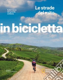 Le strade del mito. Sulle tracce del grande ciclismo. In bicicletta libro di Montaruli M. (cur.)